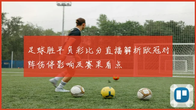 足球胜平负彩比分直播解析欧冠对阵伤停影响及赛果看点