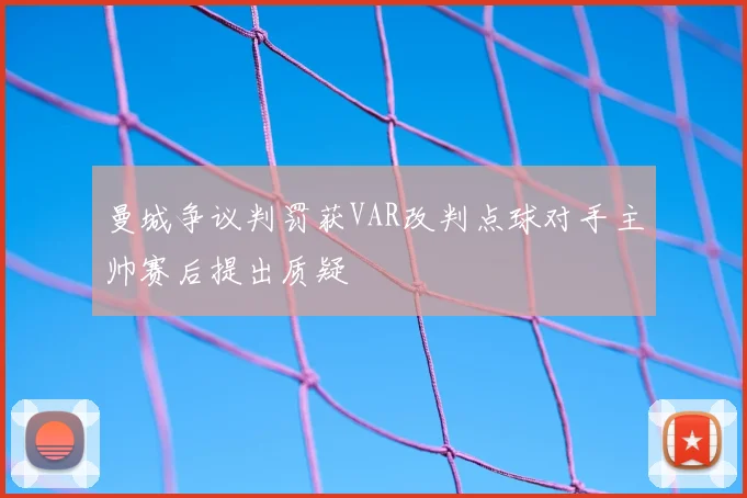 曼城争议判罚获VAR改判点球对手主帅赛后提出质疑