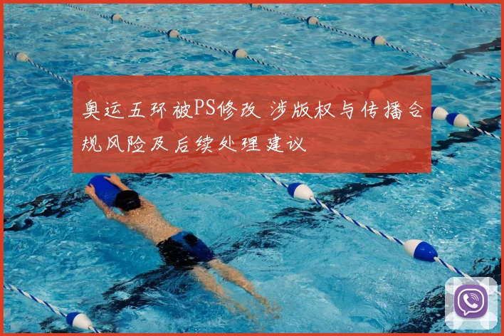 奥运五环被PS修改 涉版权与传播合规风险及后续处理建议