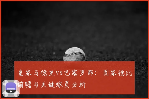 皇家马德里vs巴塞罗那：国家德比前瞻与关键球员分析