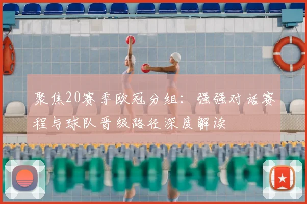 聚焦20赛季欧冠分组：强强对话赛程与球队晋级路径深度解读