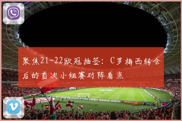 聚焦21-22欧冠抽签：C罗梅西转会后的首次小组赛对阵看点